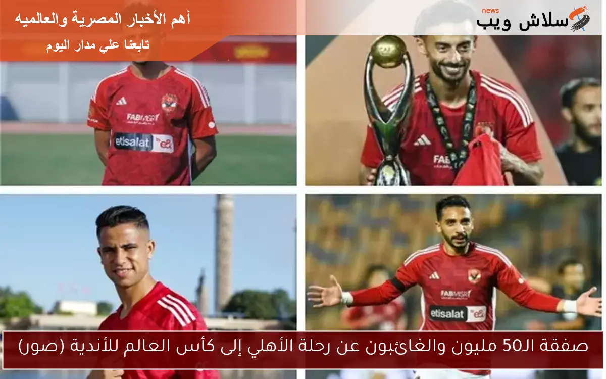 صفقة الـ50 مليون والغائبون عن رحلة الأهلي إلى كأس العالم للأندية (صور) 2 صفقة الـ50 مليون والغائبون عن رحلة الأهلي إلى كأس العالم للأندية (صور)