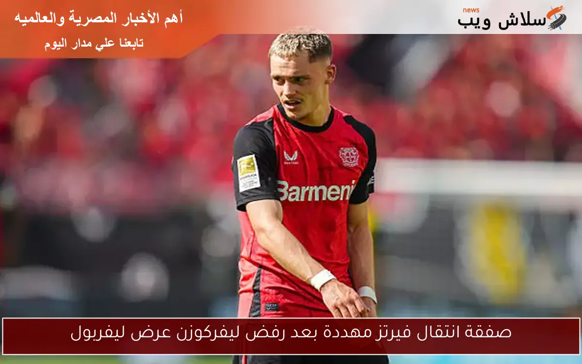 صفقة انتقال فيرتز مهددة بعد رفض ليفركوزن عرض ليفربول 2 صفقة انتقال فيرتز مهددة بعد رفض ليفركوزن عرض ليفربول