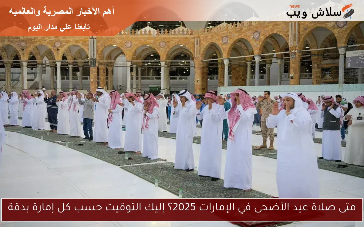 متى صلاة عيد الأضحى في الإمارات 2025؟ إليك التوقيت حسب كل إمارة بدقة 2 متى صلاة عيد الأضحى في الإمارات 2025؟ إليك التوقيت حسب كل إمارة بدقة