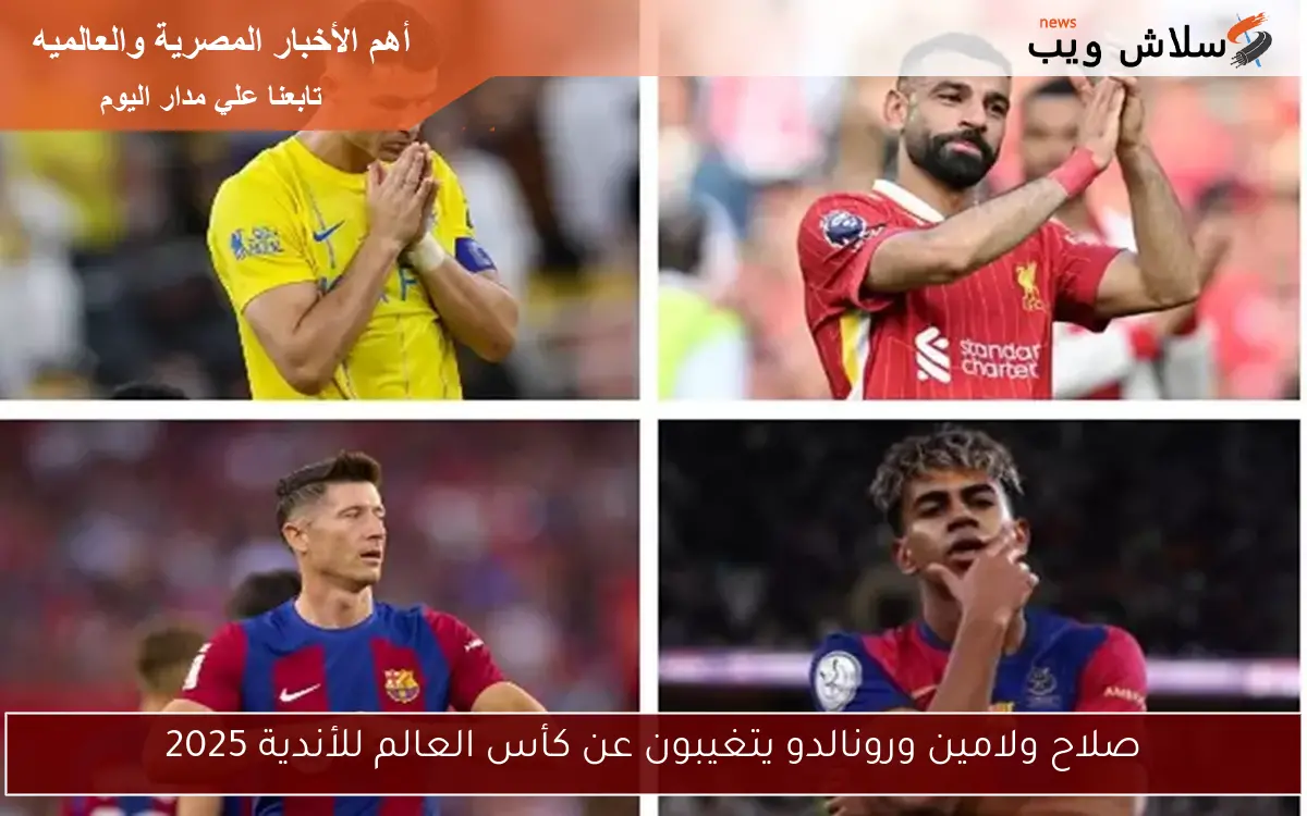 صلاح ولامين ورونالدو يتغيبون عن كأس العالم للأندية 2025 2 صلاح ولامين ورونالدو يتغيبون عن كأس العالم للأندية 2025