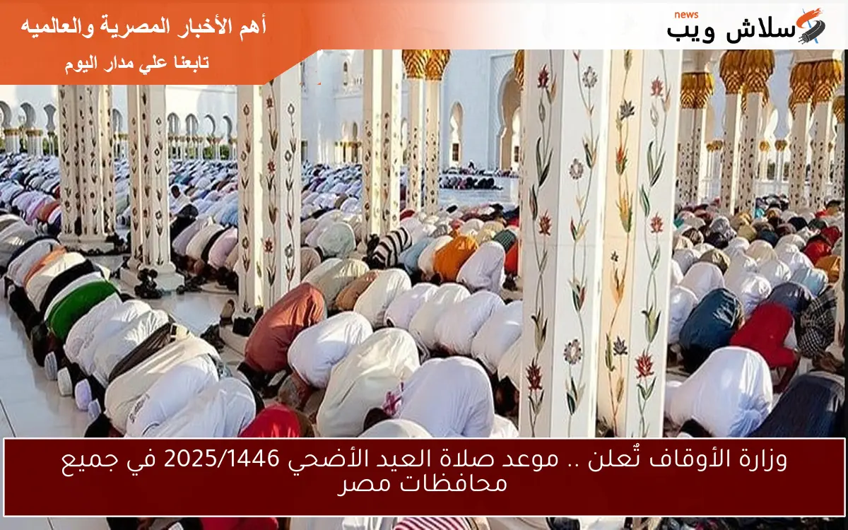 وزارة الأوقاف تٌعلن .. موعد صلاة العيد الأضحي 2025/1446 في جميع محافظات مصر 2 وزارة الأوقاف تٌعلن .. موعد صلاة العيد الأضحي 2025/1446 في جميع محافظات مصر