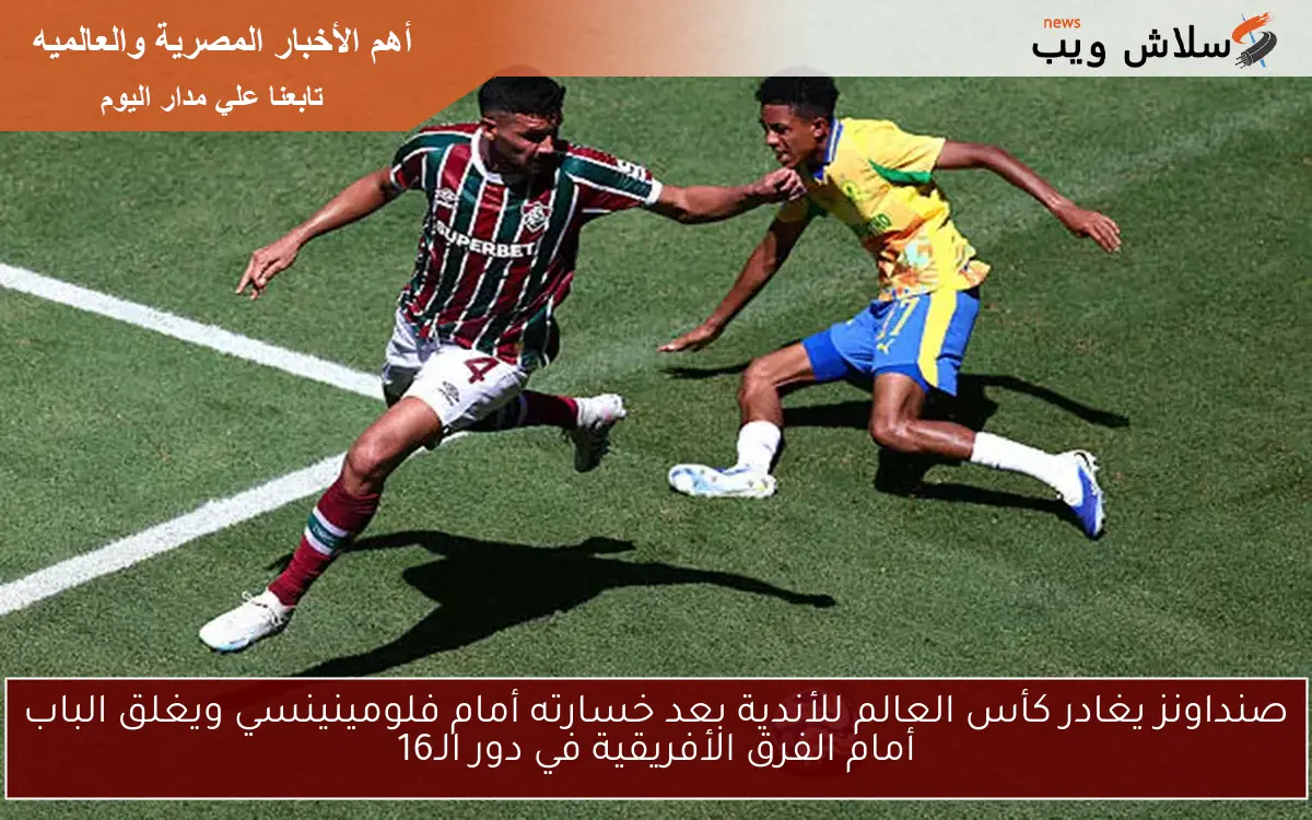 صنداونز يغادر كأس العالم للأندية بعد خسارته أمام فلومينينسي ويغلق الباب أمام الفرق الأفريقية في دور الـ16