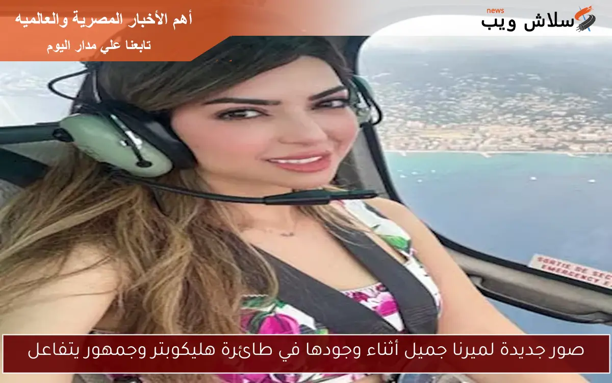 صور جديدة لميرنا جميل أثناء وجودها في طائرة هليكوبتر وجمهور يتفاعل