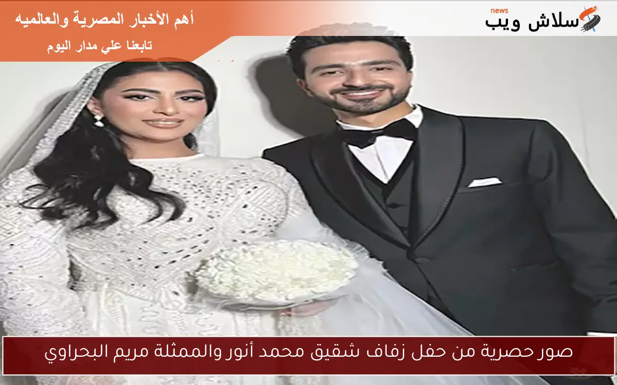 صور حصرية من حفل زفاف شقيق محمد أنور والممثلة مريم البحراوي