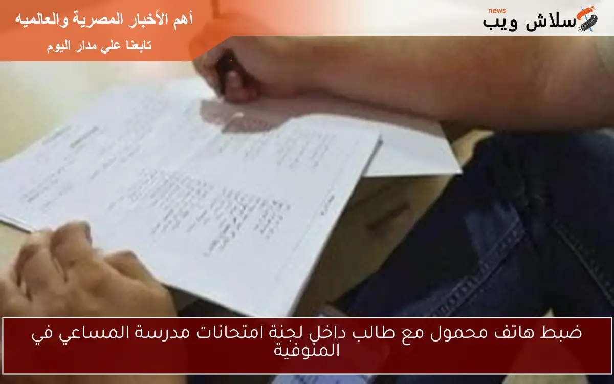 ضبط هاتف محمول مع طالب داخل لجنة امتحانات مدرسة المساعي في المنوفية 2 ضبط هاتف محمول مع طالب داخل لجنة امتحانات مدرسة المساعي في المنوفية