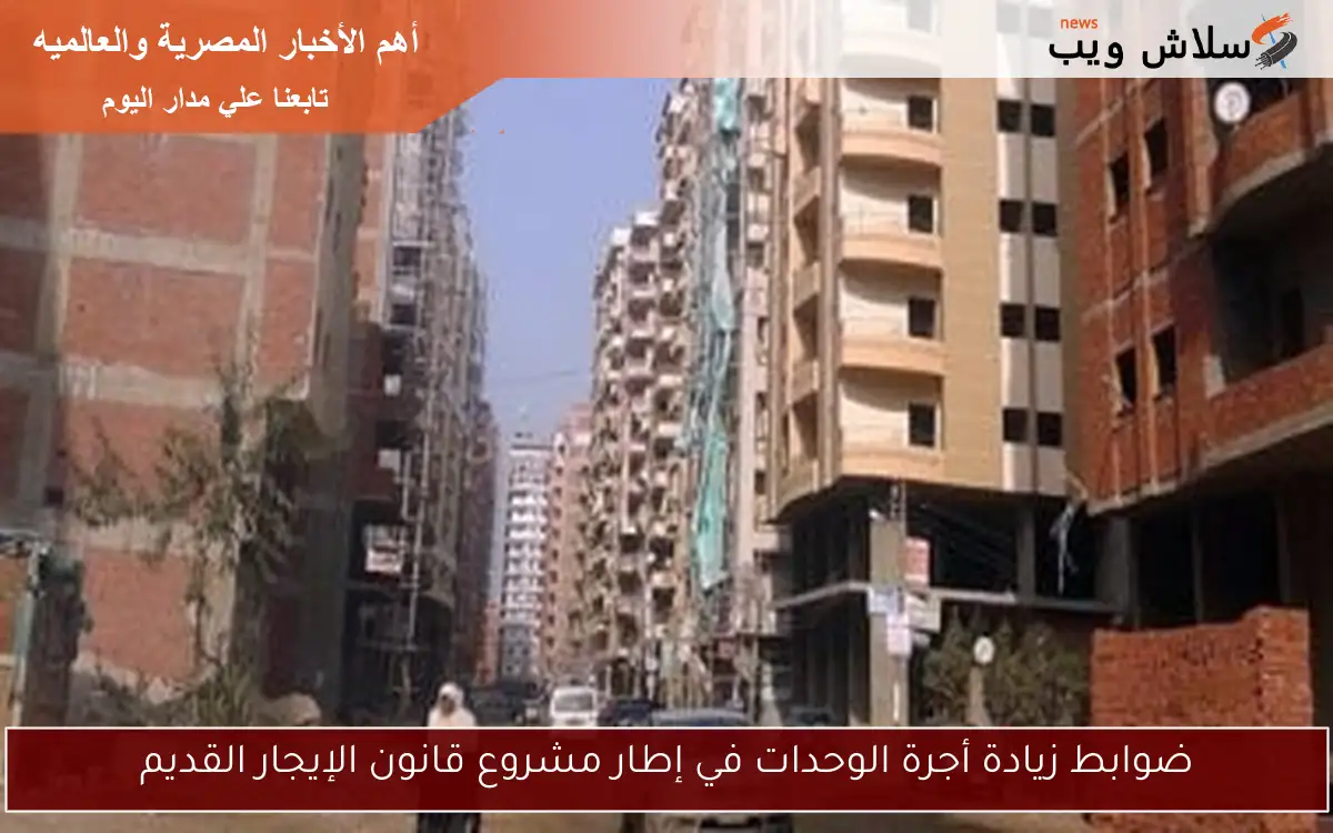 ضوابط زيادة أجرة الوحدات في إطار مشروع قانون الإيجار القديم