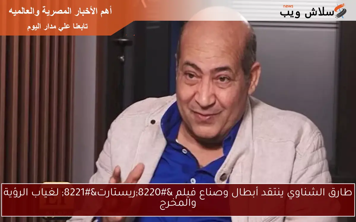 طارق الشناوي ينتقد أبطال وصناع فيلم "ريستارت" لغياب الرؤية والمخرج 2 طارق الشناوي ينتقد أبطال وصناع فيلم “ريستارت” لغياب الرؤية والمخرج