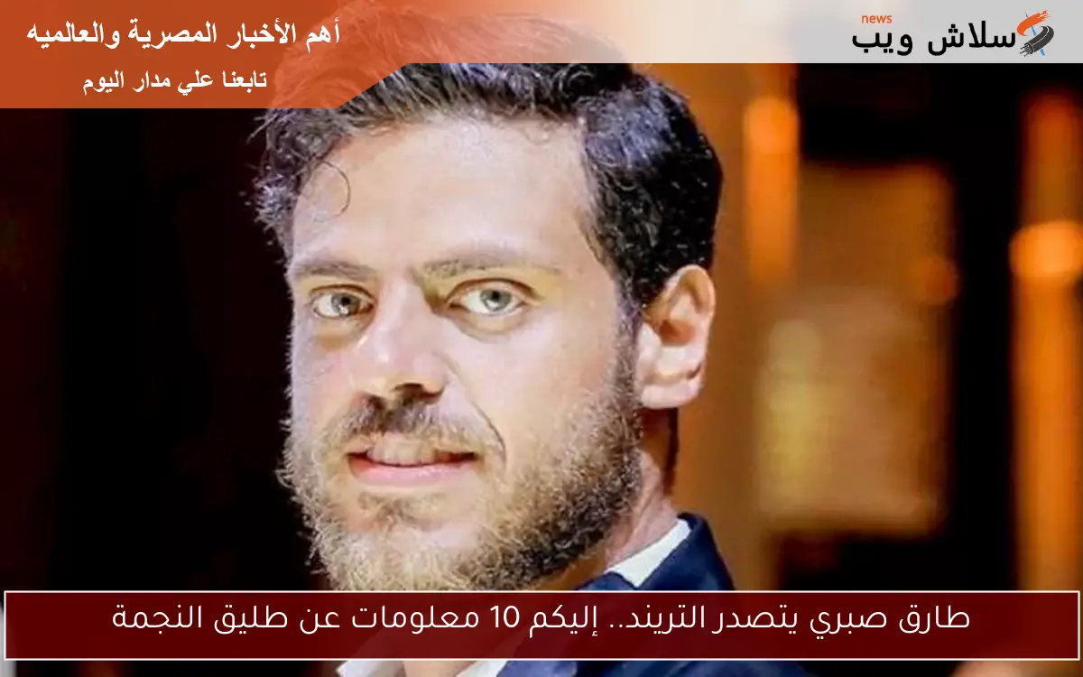 طارق صبري يتصدر التريند.. إليكم 10 معلومات عن طليق النجمة 2 طارق صبري يتصدر التريند.. إليكم 10 معلومات عن طليق النجمة