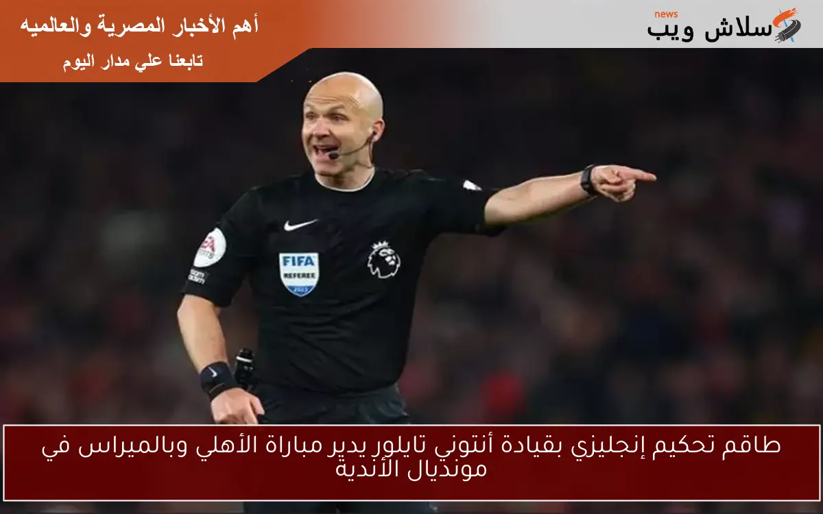 طاقم تحكيم إنجليزي بقيادة أنتوني تايلور يدير مباراة الأهلي وبالميراس في مونديال الأندية 2 طاقم تحكيم إنجليزي بقيادة أنتوني تايلور يدير مباراة الأهلي وبالميراس في مونديال الأندية