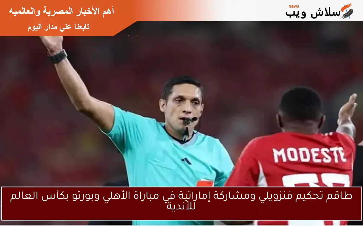 طاقم تحكيم فنزويلي ومشاركة إماراتية في مباراة الأهلي وبورتو بكأس العالم للأندية