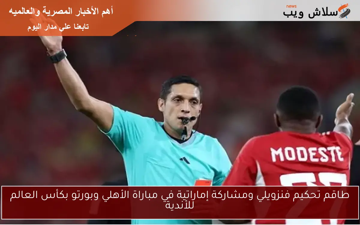 طاقم تحكيم فنزويلي ومشاركة إماراتية في مباراة الأهلي وبورتو بكأس العالم للأندية