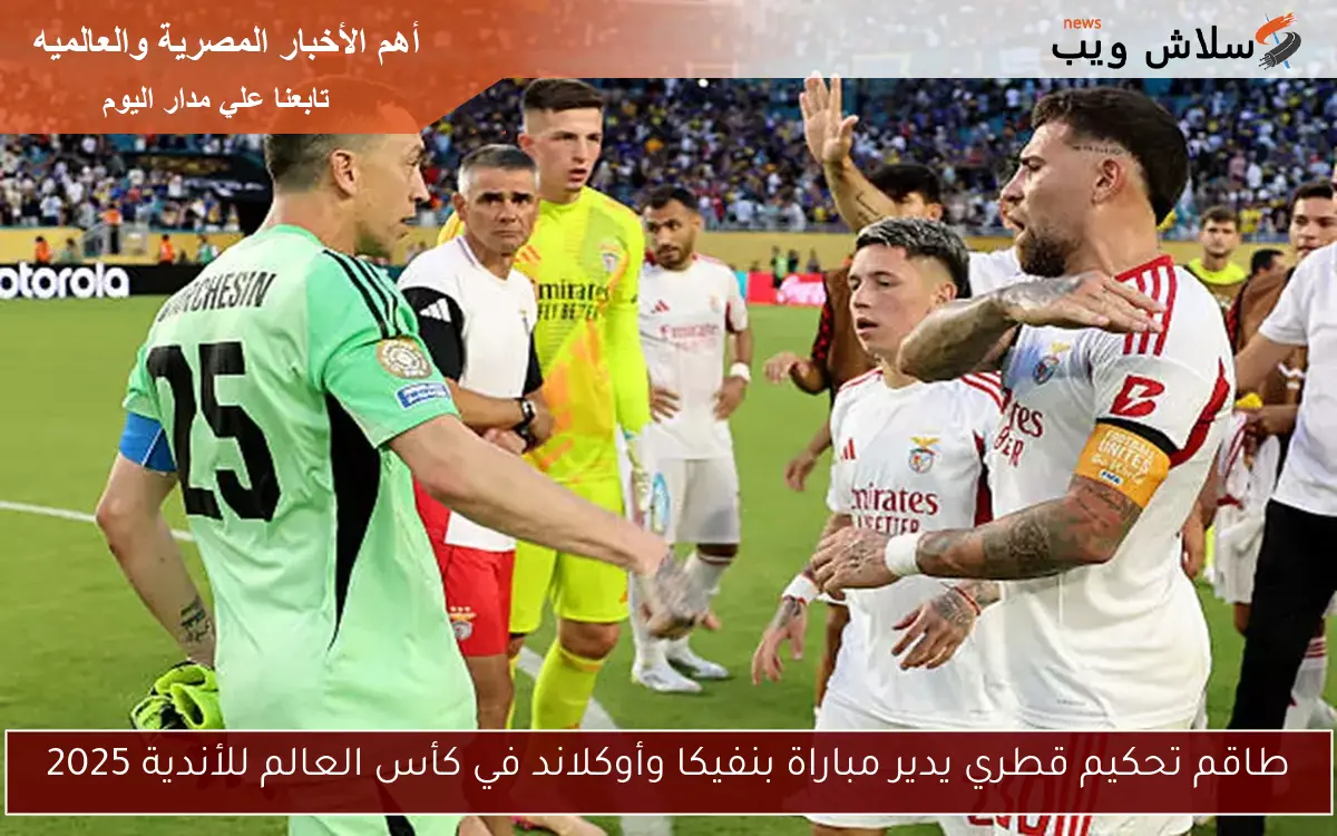 طاقم تحكيم قطري يدير مباراة بنفيكا وأوكلاند في كأس العالم للأندية 2025