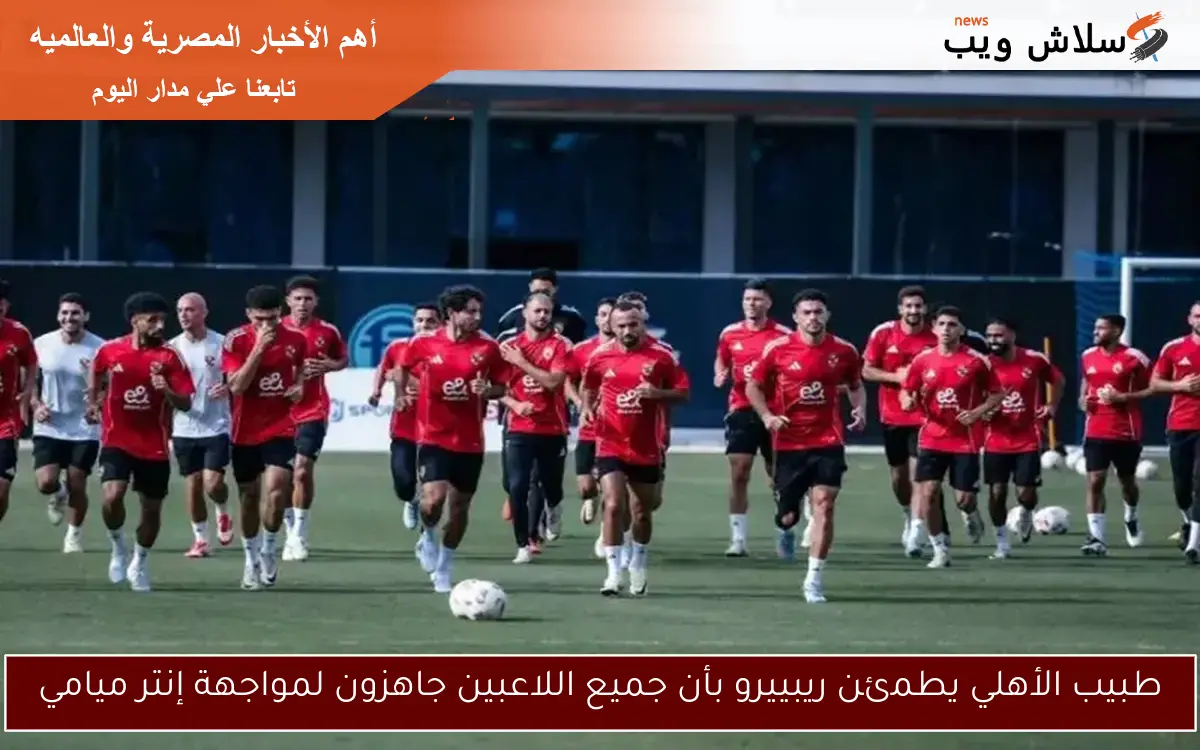 طبيب الأهلي يطمئن ريبييرو بأن جميع اللاعبين جاهزون لمواجهة إنتر ميامي 2 طبيب الأهلي يطمئن ريبييرو بأن جميع اللاعبين جاهزون لمواجهة إنتر ميامي