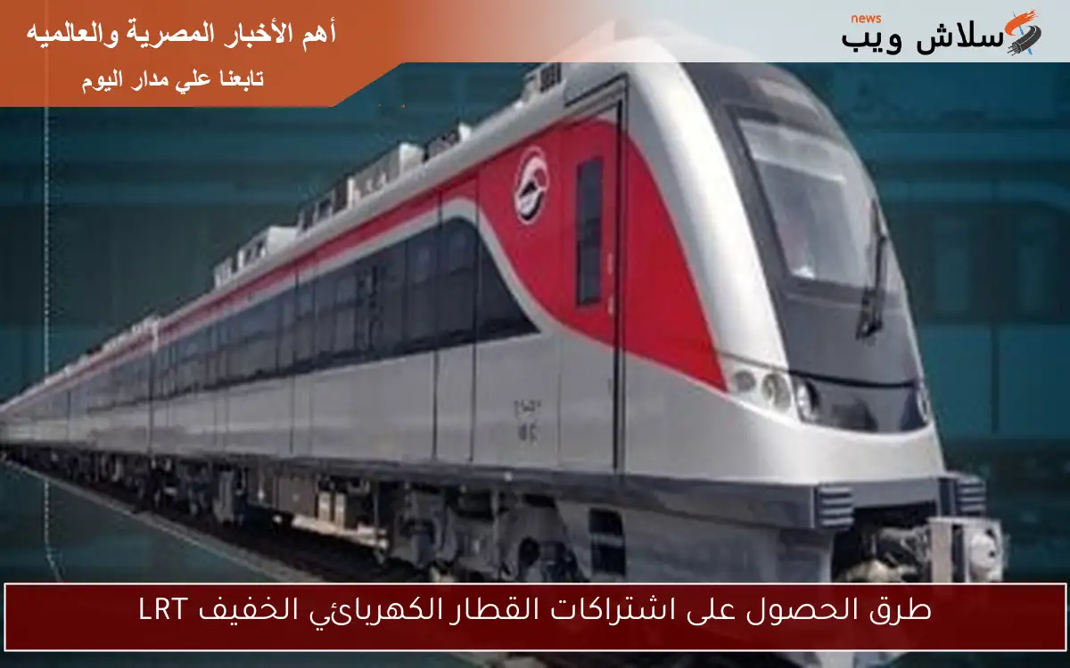 طرق الحصول على اشتراكات القطار الكهربائي الخفيف LRT