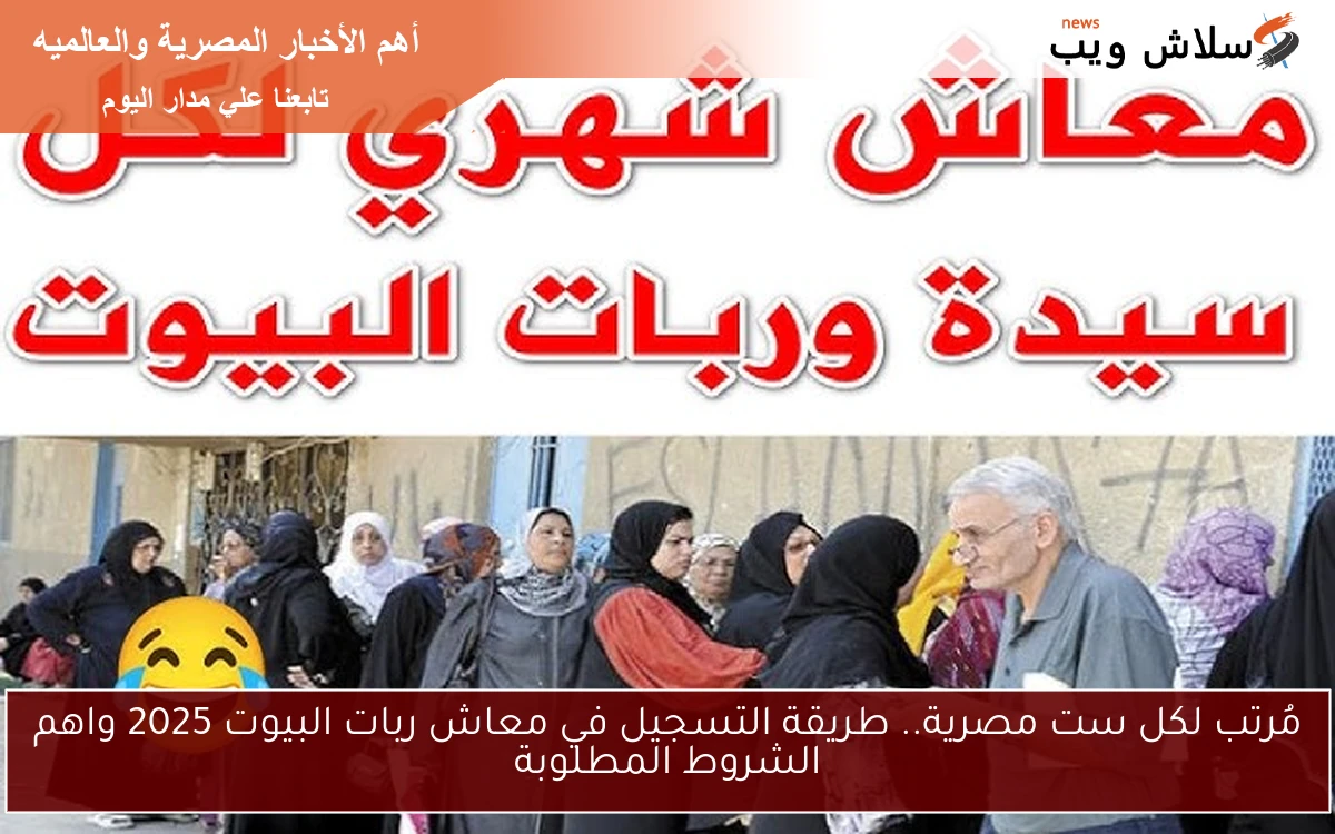 مُرتب لكل ست مصرية.. طريقة التسجيل في معاش ربات البيوت 2025 واهم الشروط المطلوبة 2 مُرتب لكل ست مصرية.. طريقة التسجيل في معاش ربات البيوت 2025 واهم الشروط المطلوبة