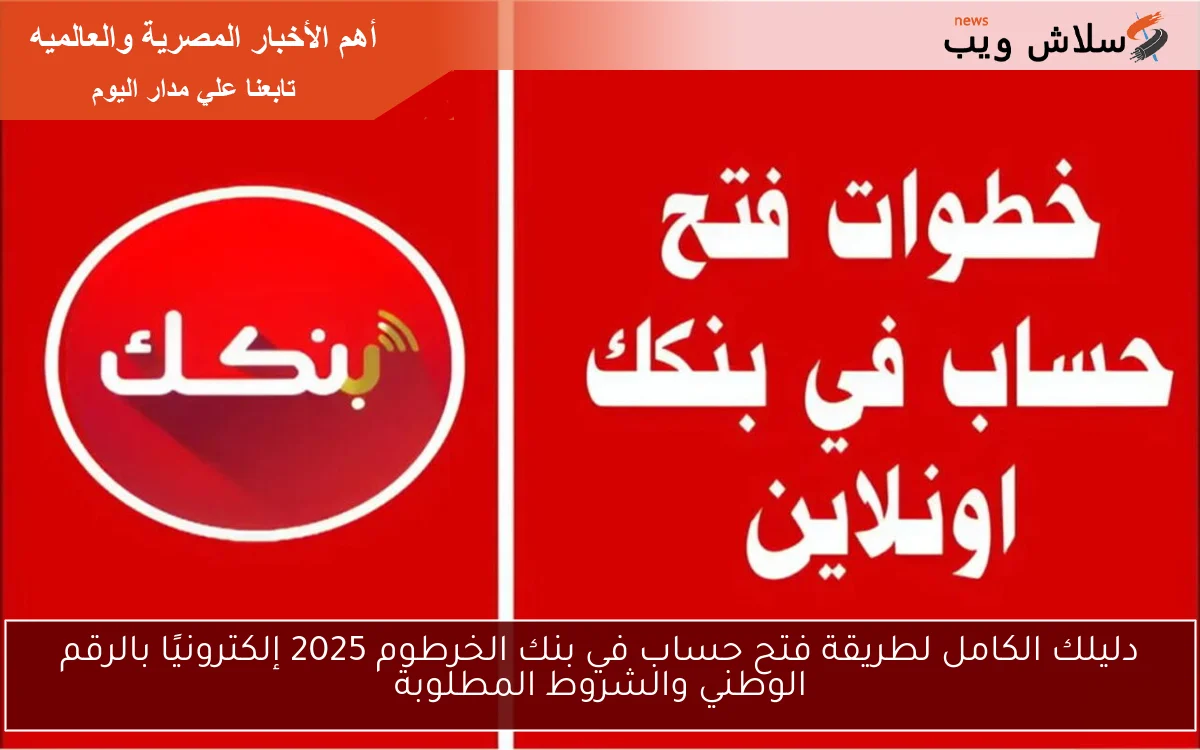 دليلك الكامل لطريقة فتح حساب في بنك الخرطوم 2025 إلكترونيًا بالرقم الوطني والشروط المطلوبة