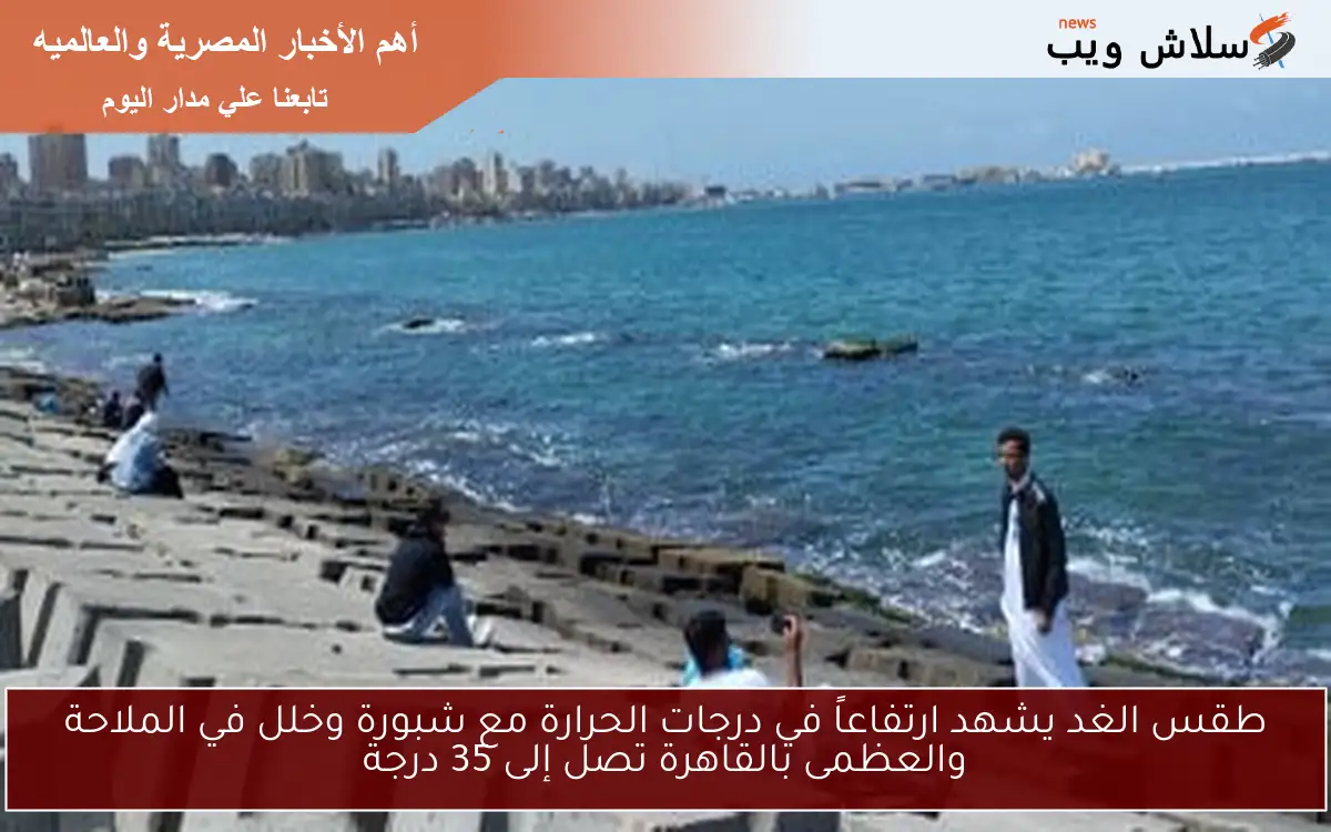 طقس الغد يشهد ارتفاعاً في درجات الحرارة مع شبورة وخلل في الملاحة والعظمى بالقاهرة تصل إلى 35 درجة 2 طقس الغد يشهد ارتفاعاً في درجات الحرارة مع شبورة وخلل في الملاحة والعظمى بالقاهرة تصل إلى 35 درجة