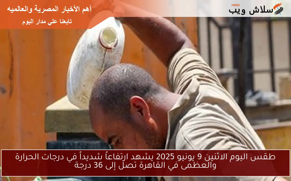 طقس اليوم الاثنين 9 يونيو 2025 يشهد ارتفاعاً شديداً في درجات الحرارة والعظمى في القاهرة تصل إلى 36 درجة 2 طقس اليوم الاثنين 9 يونيو 2025 يشهد ارتفاعاً شديداً في درجات الحرارة والعظمى في القاهرة تصل إلى 36 درجة
