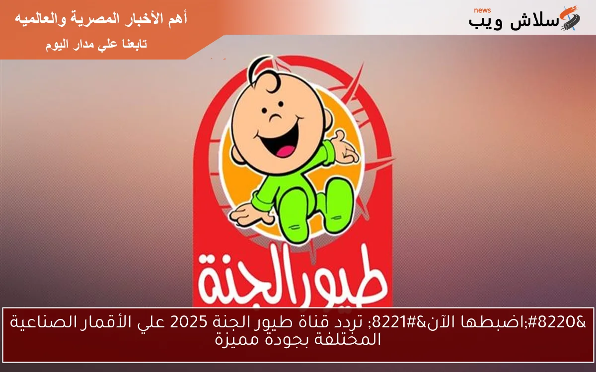“اضبطها الآن” تردد قناة طيور الجنة 2025 علي الأقمار الصناعية المختلفة بجودة مميزة