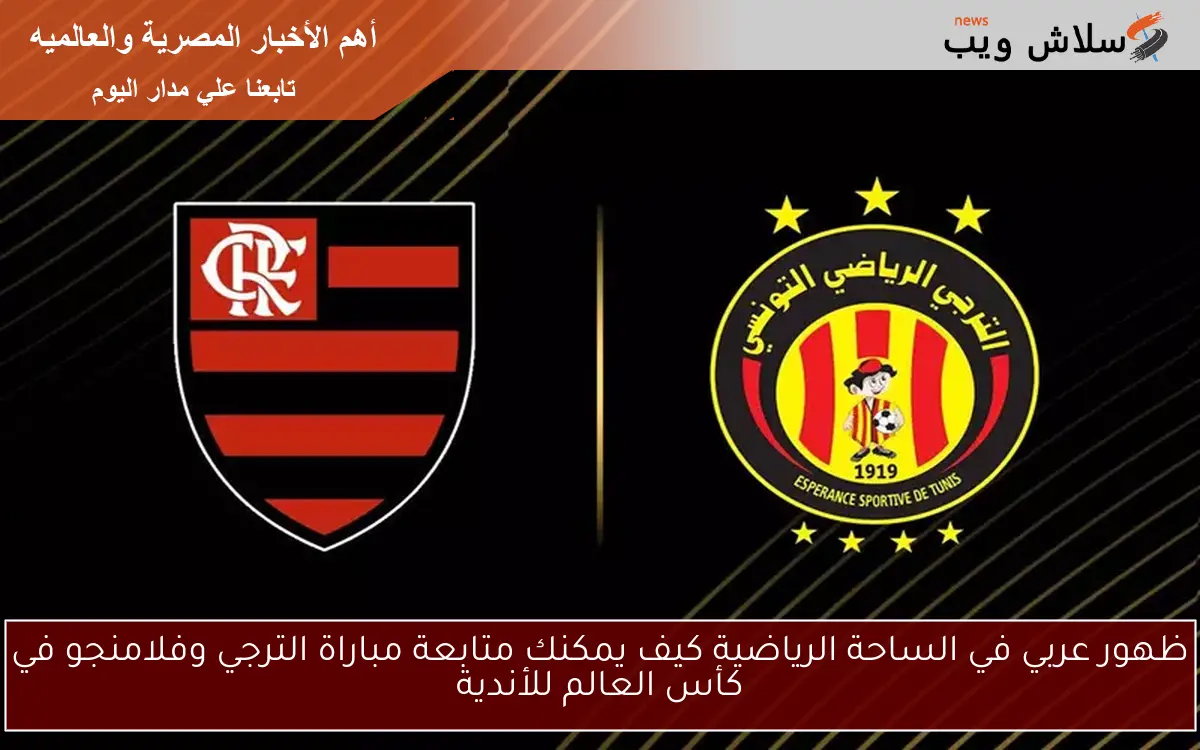 ظهور عربي في الساحة الرياضية كيف يمكنك متابعة مباراة الترجي وفلامنجو في كأس العالم للأندية 2 ظهور عربي في الساحة الرياضية كيف يمكنك متابعة مباراة الترجي وفلامنجو في كأس العالم للأندية