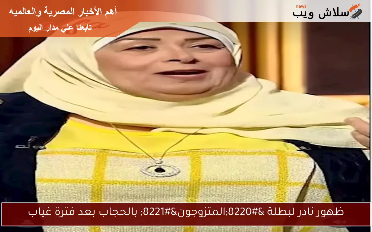 ظهور نادر لبطلة “المتزوجون” بالحجاب بعد فترة غياب
