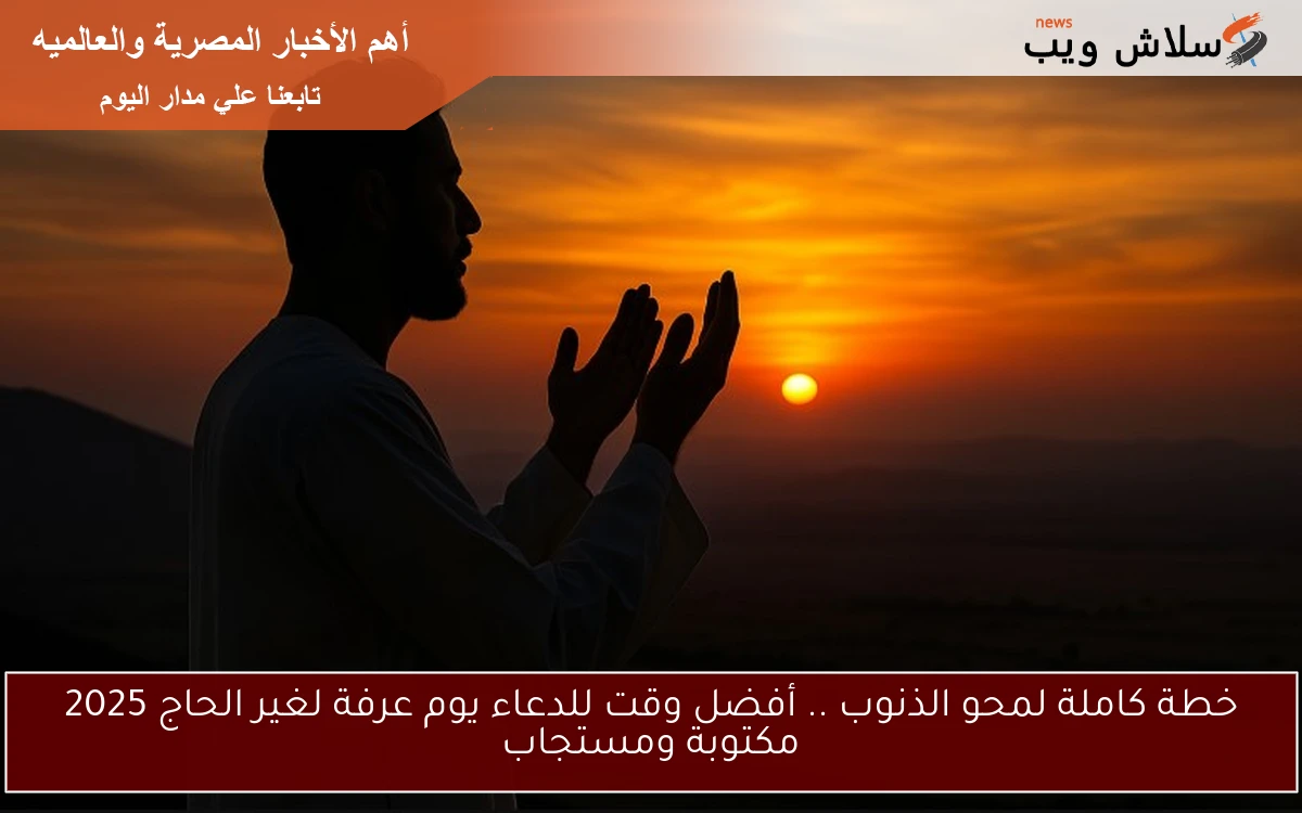 خطة كاملة لمحو الذنوب .. أفضل وقت للدعاء يوم عرفة لغير الحاج 2025 مستجابه 2 خطة كاملة لمحو الذنوب .. أفضل وقت للدعاء يوم عرفة لغير الحاج 2025 مستجابه