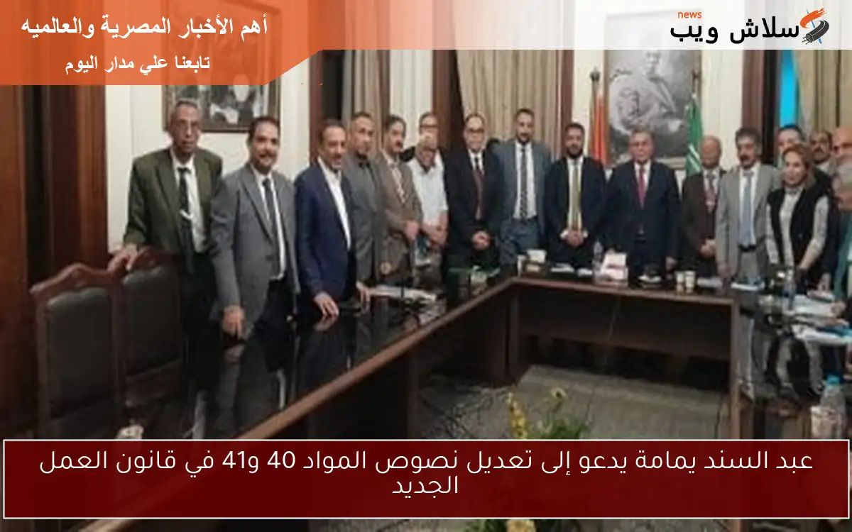 عبد السند يمامة يدعو إلى تعديل نصوص المواد 40 و41 في قانون العمل الجديد 2 عبد السند يمامة يدعو إلى تعديل نصوص المواد 40 و41 في قانون العمل الجديد