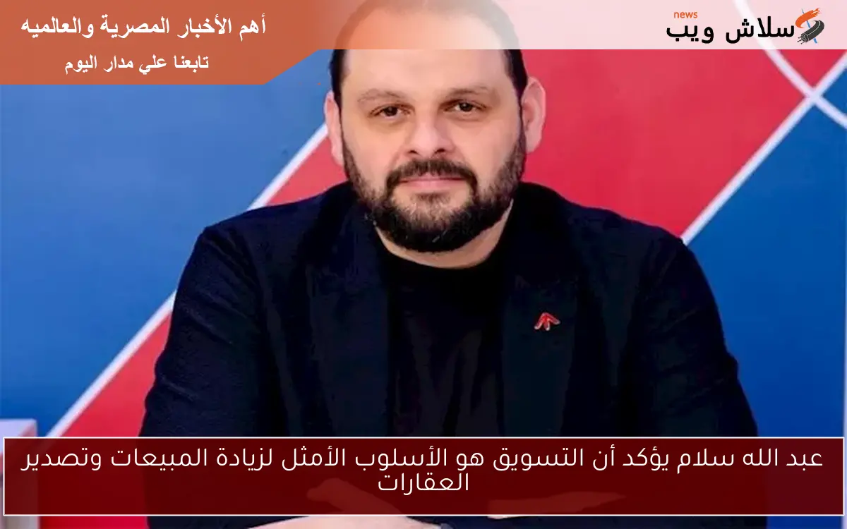عبد الله سلام يؤكد أن التسويق هو الأسلوب الأمثل لزيادة المبيعات وتصدير العقارات 2 عبد الله سلام يؤكد أن التسويق هو الأسلوب الأمثل لزيادة المبيعات وتصدير العقارات