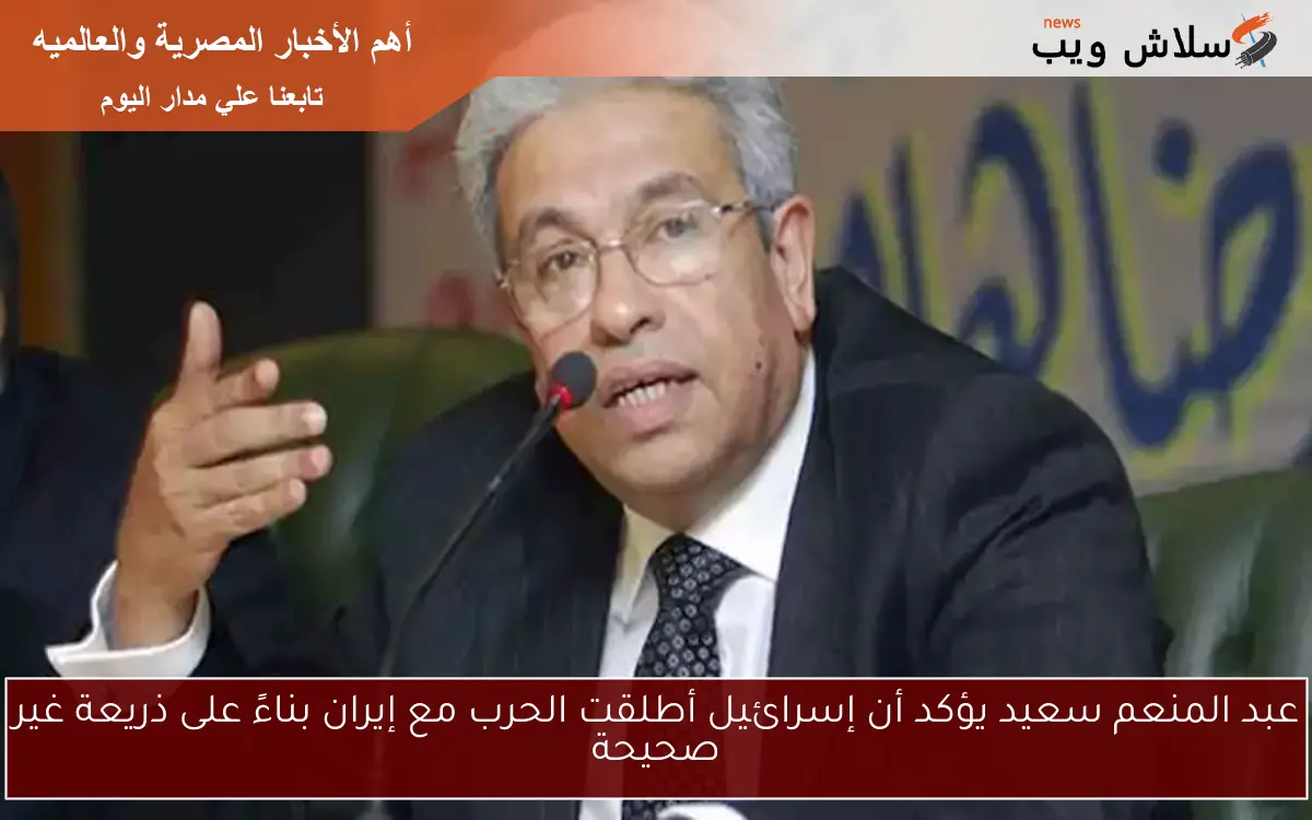 عبد المنعم سعيد يؤكد أن إسرائيل أطلقت الحرب مع إيران بناءً على ذريعة غير صحيحة 2 عبد المنعم سعيد يؤكد أن إسرائيل أطلقت الحرب مع إيران بناءً على ذريعة غير صحيحة