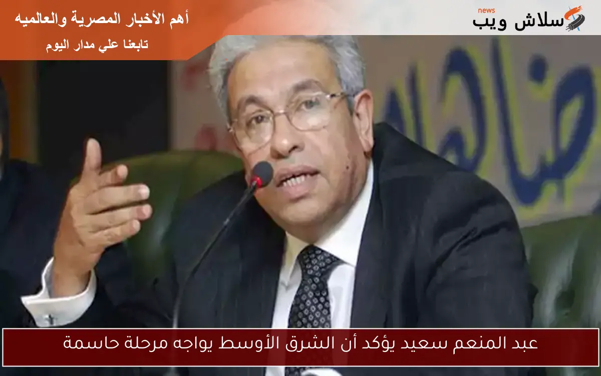 عبد المنعم سعيد يؤكد أن الشرق الأوسط يواجه مرحلة حاسمة 2 عبد المنعم سعيد يؤكد أن الشرق الأوسط يواجه مرحلة حاسمة