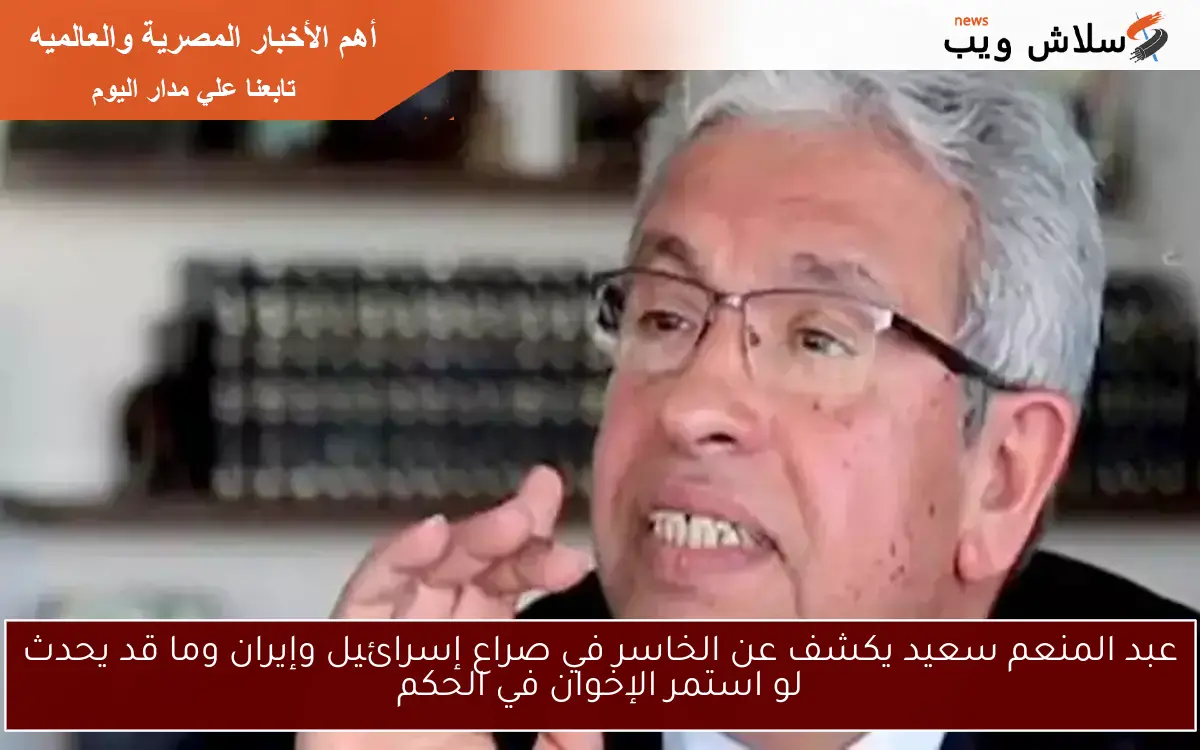 عبد المنعم سعيد يكشف عن الخاسر في صراع إسرائيل وإيران وما قد يحدث لو استمر الإخوان في الحكم 2 عبد المنعم سعيد يكشف عن الخاسر في صراع إسرائيل وإيران وما قد يحدث لو استمر الإخوان في الحكم