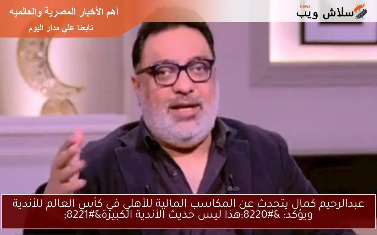 عبدالرحيم كمال يتحدث عن المكاسب المالية للأهلي في كأس العالم للأندية ويؤكد: "هذا ليس حديث الأندية الكبيرة" 2 عبدالرحيم كمال يتحدث عن المكاسب المالية للأهلي في كأس العالم للأندية ويؤكد: “هذا ليس حديث الأندية الكبيرة”