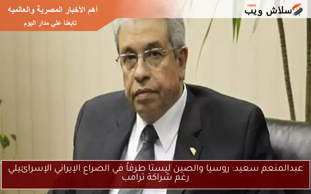 عبدالمنعم سعيد: روسيا والصين ليستا طرفاً في الصراع الإيراني الإسرائيلي رغم شراكة ترامب 2 عبدالمنعم سعيد: روسيا والصين ليستا طرفاً في الصراع الإيراني الإسرائيلي رغم شراكة ترامب