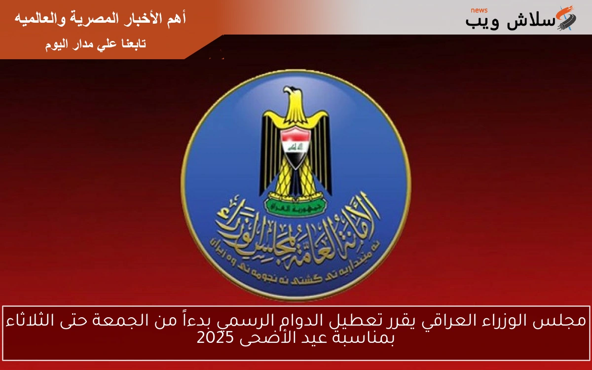 مجلس الوزراء العراقي يقرر تعطيل الدوام الرسمي بدءاً من الجمعة حتى الثلاثاء بمناسبة عيد الأضحى 2025 2 مجلس الوزراء العراقي يقرر تعطيل الدوام الرسمي بدءاً من الجمعة حتى الثلاثاء بمناسبة عيد الأضحى 2025