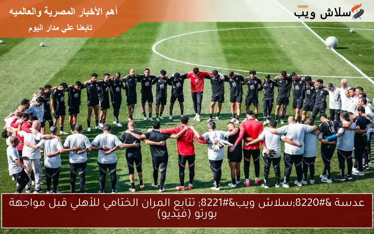 عدسة "سلاش ويب" تتابع المران الختامي للأهلي قبل مواجهة بورتو (فيديو) 2 عدسة “سلاش ويب” تتابع المران الختامي للأهلي قبل مواجهة بورتو (فيديو)