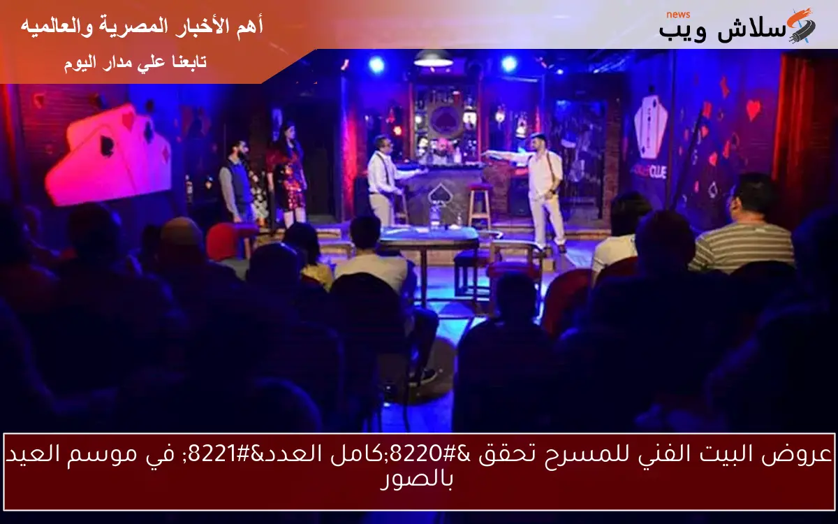 عروض البيت الفني للمسرح تحقق "كامل العدد" في موسم العيد بالصور 2 عروض البيت الفني للمسرح تحقق “كامل العدد” في موسم العيد بالصور