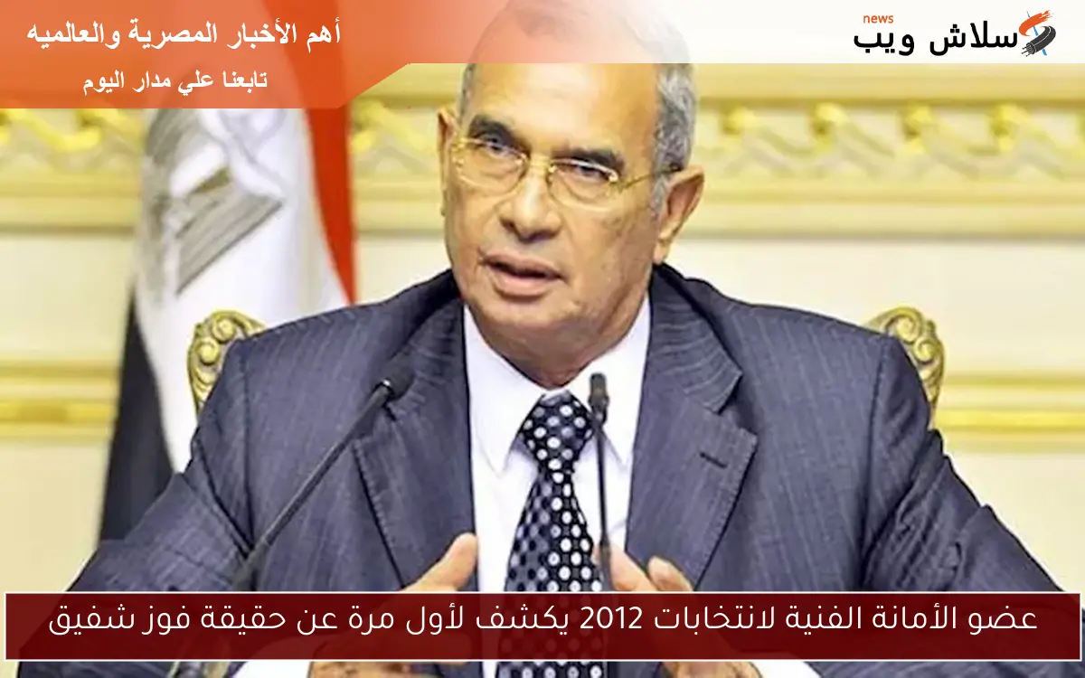 عضو الأمانة الفنية لانتخابات 2012 يكشف لأول مرة عن حقيقة فوز شفيق