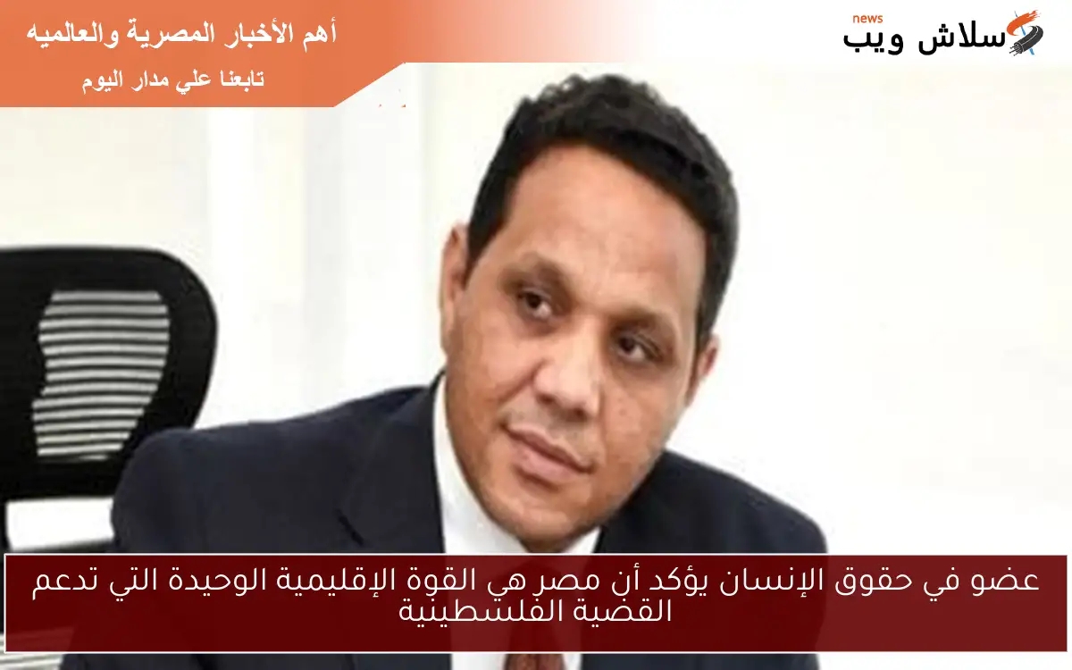 عضو في حقوق الإنسان يؤكد أن مصر هي القوة الإقليمية الوحيدة التي تدعم القضية الفلسطينية 2 عضو في حقوق الإنسان يؤكد أن مصر هي القوة الإقليمية الوحيدة التي تدعم القضية الفلسطينية