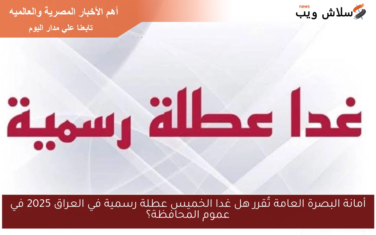 أمانة البصرة العامة تُقرر هل غدا الخميس عطلة رسمية في العراق 2025 في عموم المحافظة؟ 2 أمانة البصرة العامة تُقرر هل غدا الخميس عطلة رسمية في العراق 2025 في عموم المحافظة؟