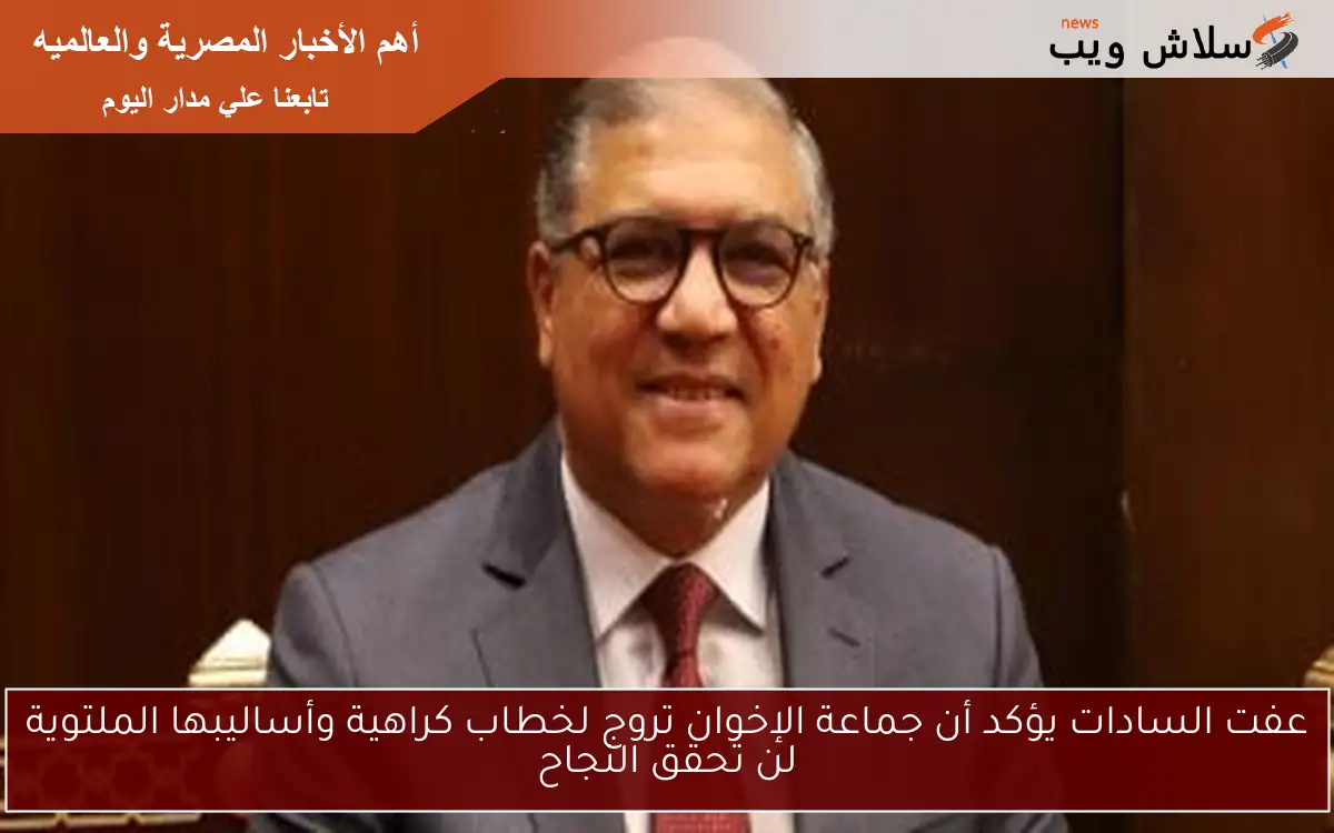 عفت السادات يؤكد أن جماعة الإخوان تروج لخطاب كراهية وأساليبها الملتوية لن تحقق النجاح 2 عفت السادات يؤكد أن جماعة الإخوان تروج لخطاب كراهية وأساليبها الملتوية لن تحقق النجاح