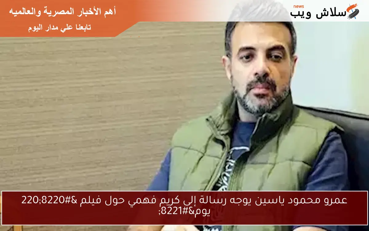 عمرو محمود ياسين يوجه رسالة إلى كريم فهمي حول فيلم "220 يوم" 2 عمرو محمود ياسين يوجه رسالة إلى كريم فهمي حول فيلم “220 يوم”