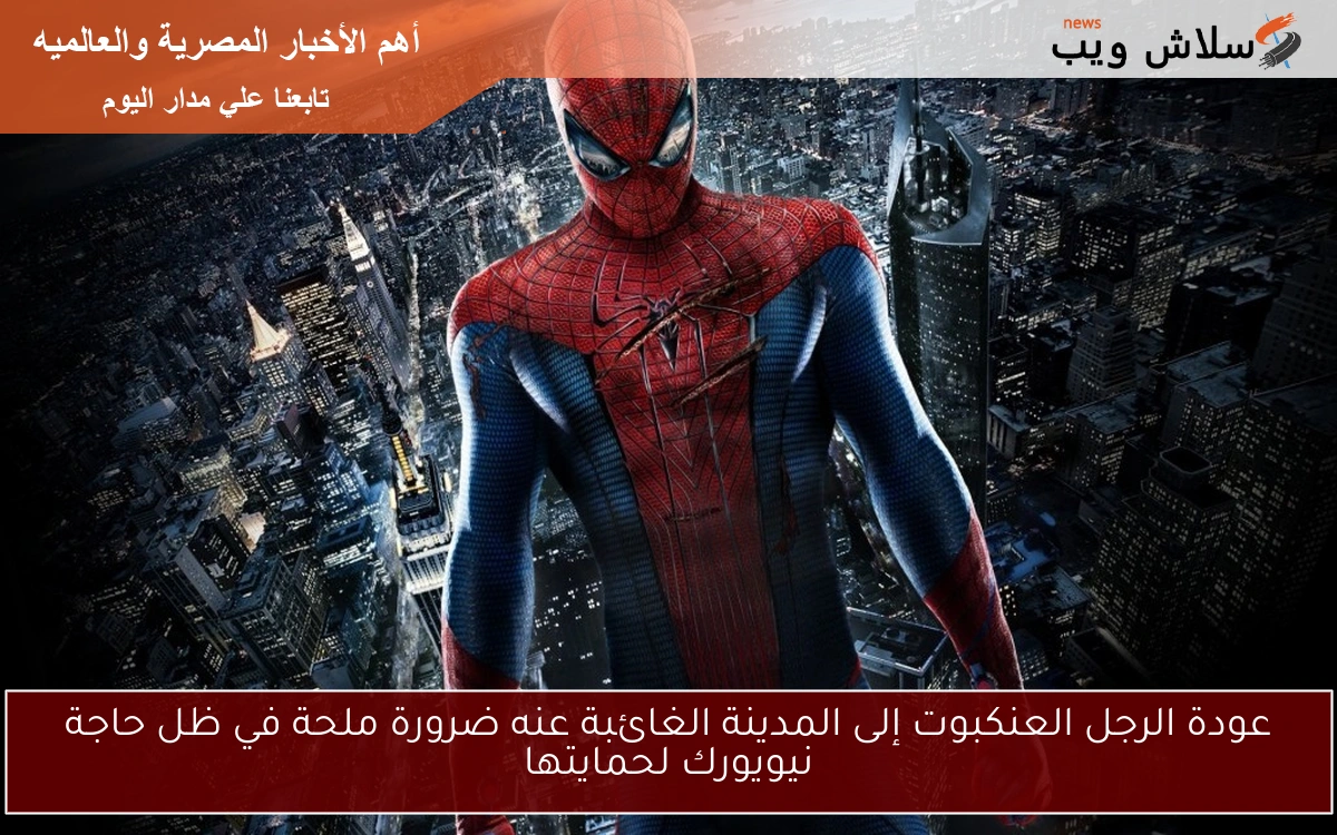 عودة الرجل العنكبوت إلى المدينة الغائبة عنه ضرورة ملحة في ظل حاجة نيويورك لحمايتها 2 عودة الرجل العنكبوت إلى المدينة الغائبة عنه ضرورة ملحة في ظل حاجة نيويورك لحمايتها