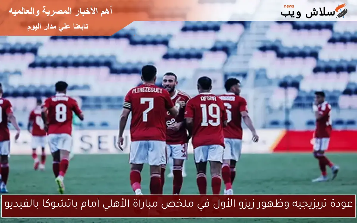 عودة تريزيجيه وظهور زيزو الأول في ملخص مباراة الأهلي أمام باتشوكا بالفيديو 2 عودة تريزيجيه وظهور زيزو الأول في ملخص مباراة الأهلي أمام باتشوكا بالفيديو