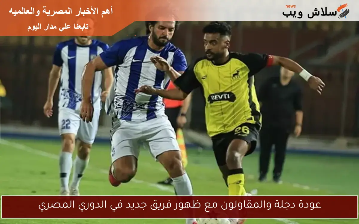 عودة دجلة والمقاولون مع ظهور فريق جديد في الدوري المصري 2 عودة دجلة والمقاولون مع ظهور فريق جديد في الدوري المصري