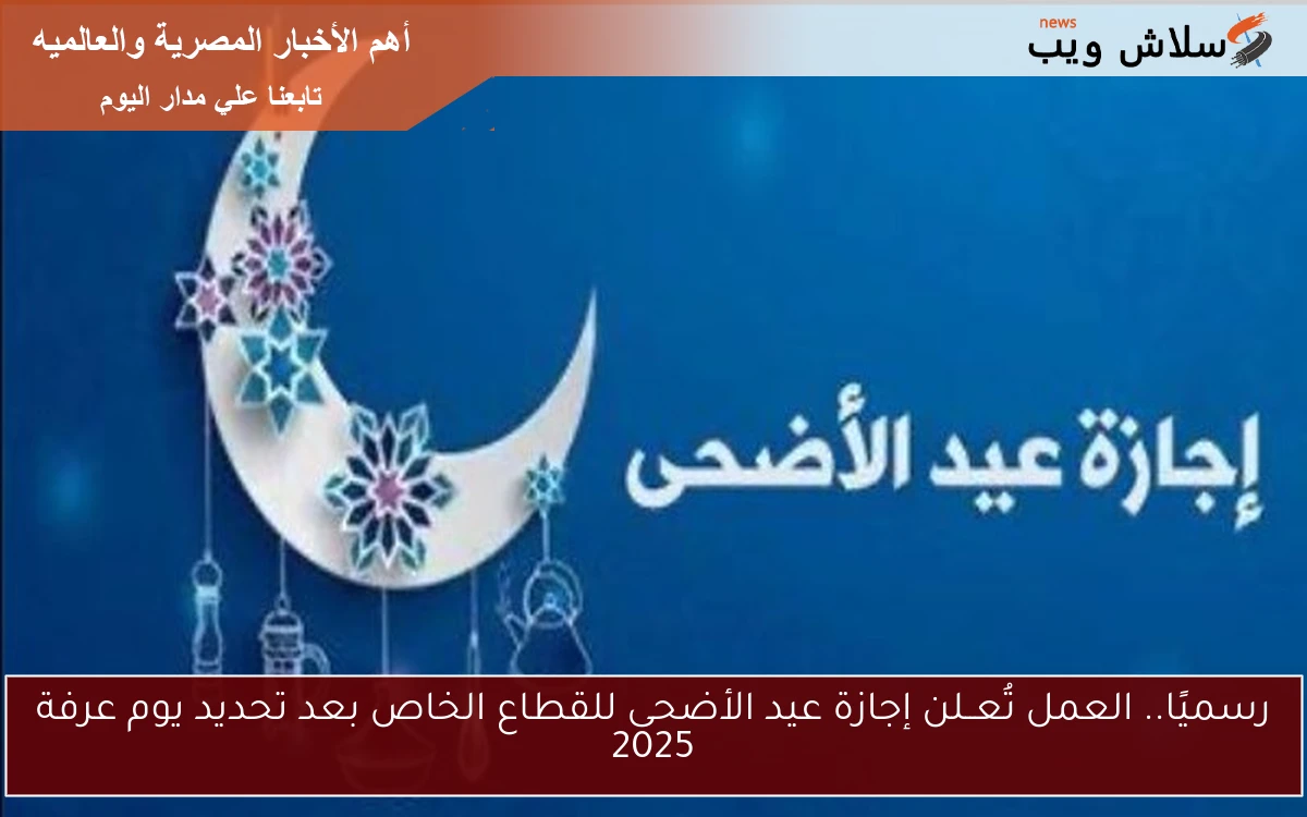 رسميًا.. العمل تُعــلن إجازة عيد الأضحى للقطاع الخاص بعد تحديد يوم عرفة 2025 2 رسميًا.. العمل تُعــلن إجازة عيد الأضحى للقطاع الخاص بعد تحديد يوم عرفة 2025