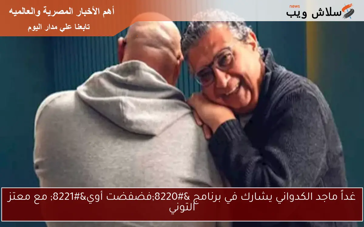 غداً ماجد الكدواني يشارك في برنامج "فضفضت أوي" مع معتز التوني 2 غداً ماجد الكدواني يشارك في برنامج “فضفضت أوي” مع معتز التوني