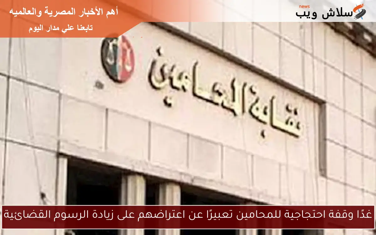 غدًا وقفة احتجاجية للمحامين تعبيرًا عن اعتراضهم على زيادة الرسوم القضائية