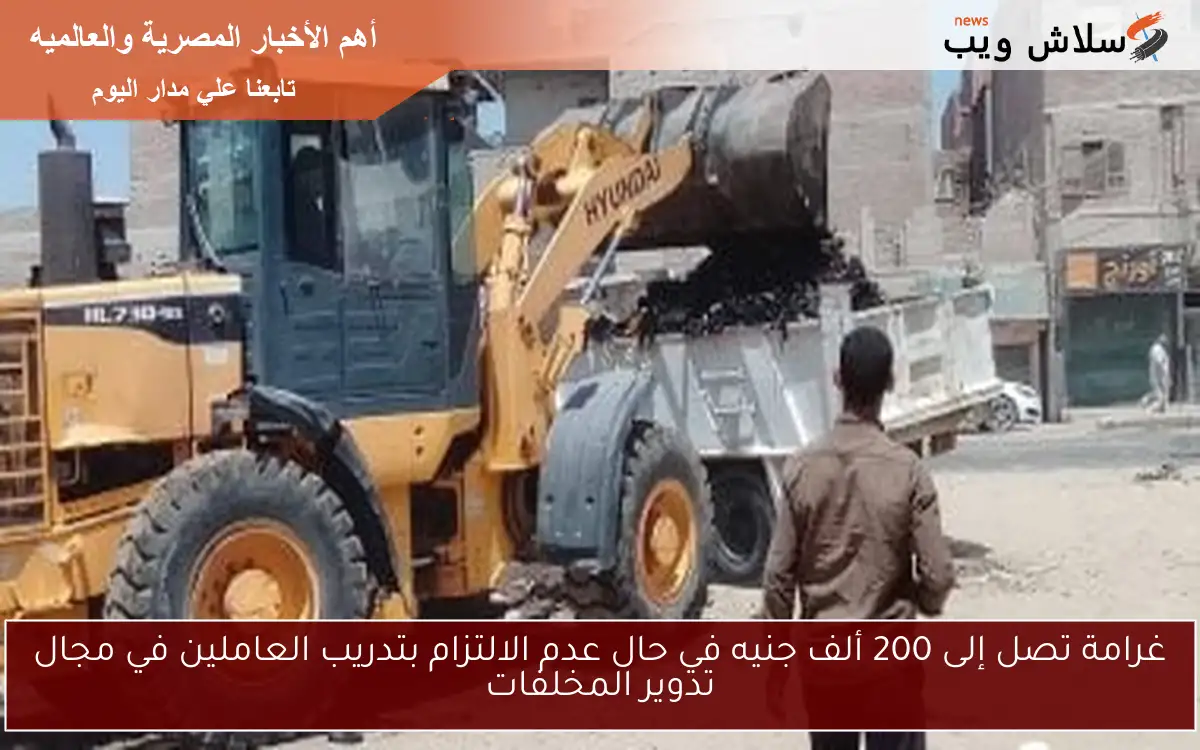 غرامة تصل إلى 200 ألف جنيه في حال عدم الالتزام بتدريب العاملين في مجال تدوير المخلفات 2 غرامة تصل إلى 200 ألف جنيه في حال عدم الالتزام بتدريب العاملين في مجال تدوير المخلفات