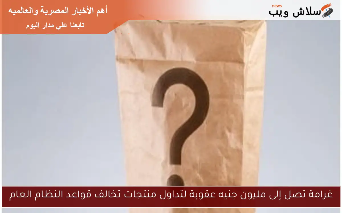 غرامة تصل إلى مليون جنيه عقوبة لتداول منتجات تخالف قواعد النظام العام 2 غرامة تصل إلى مليون جنيه عقوبة لتداول منتجات تخالف قواعد النظام العام