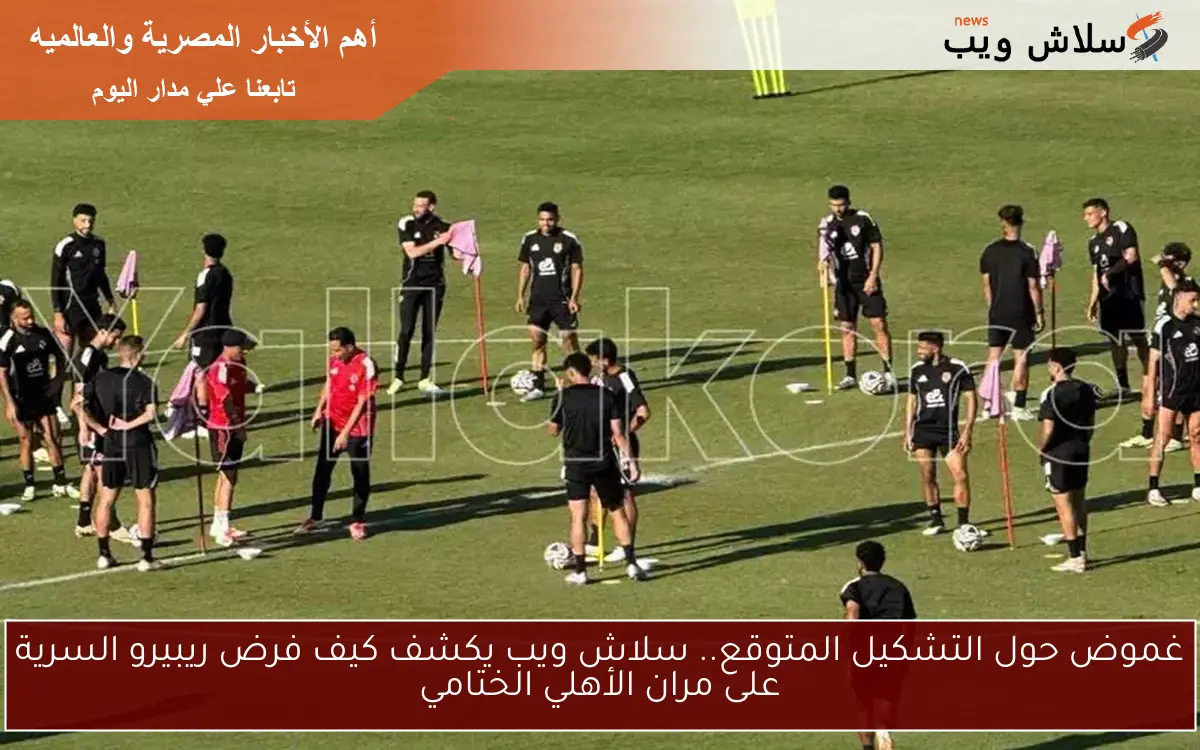 غموض حول التشكيل المتوقع.. سلاش ويب يكشف كيف فرض ريبيرو السرية على مران الأهلي الختامي 2 غموض حول التشكيل المتوقع.. سلاش ويب يكشف كيف فرض ريبيرو السرية على مران الأهلي الختامي